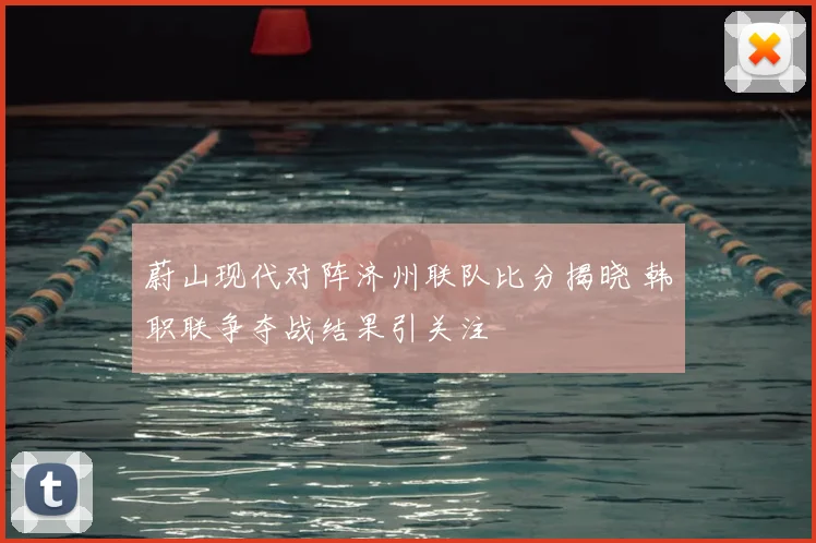 蔚山现代对阵济州联队比分揭晓 韩职联争夺战结果引关注