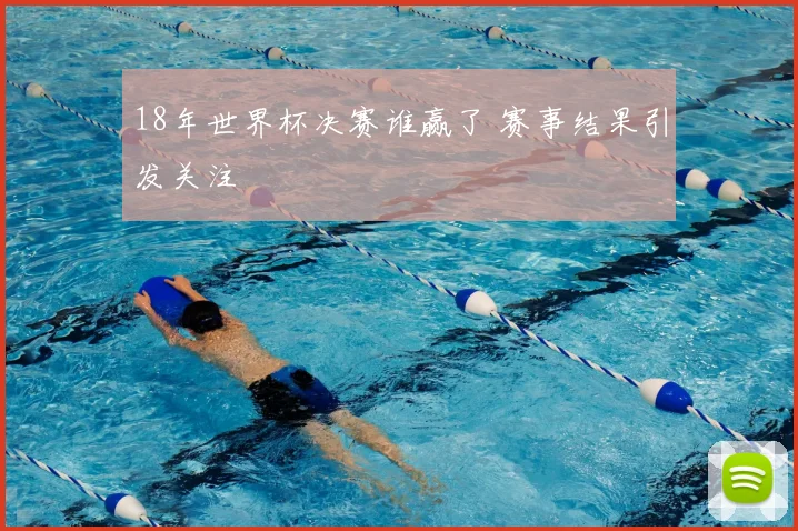 18年世界杯决赛谁赢了 赛事结果引发关注