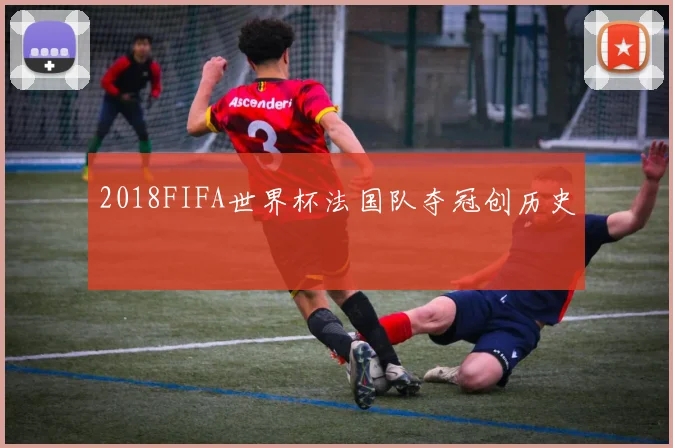 2018FIFA世界杯法国队夺冠创历史