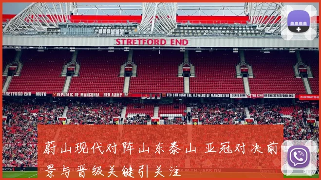 蔚山现代对阵山东泰山 亚冠对决前景与晋级关键引关注