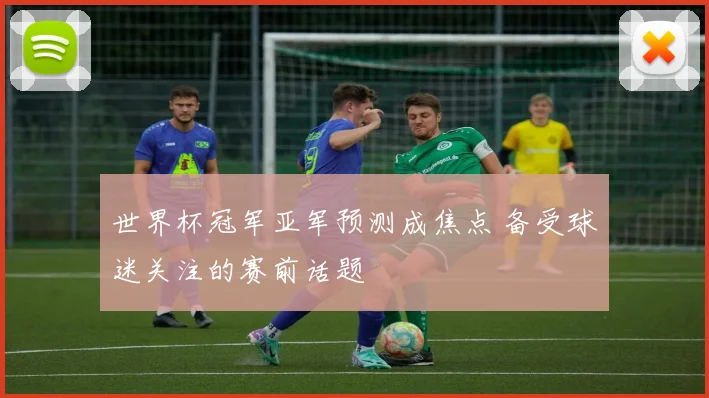 世界杯冠军亚军预测成焦点 备受球迷关注的赛前话题