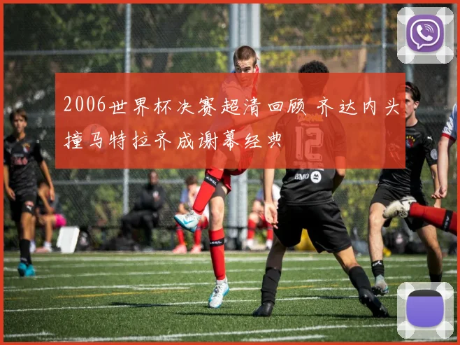 2006世界杯决赛超清回顾 齐达内头撞马特拉齐成谢幕经典