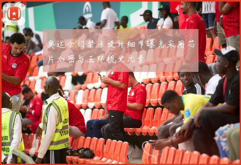 奥运会门禁卡设计细节曝光采用芯片加密与五环视觉元素