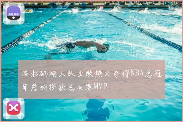 洛杉矶湖人队击败热火夺得NBA总冠军詹姆斯获总决赛MVP