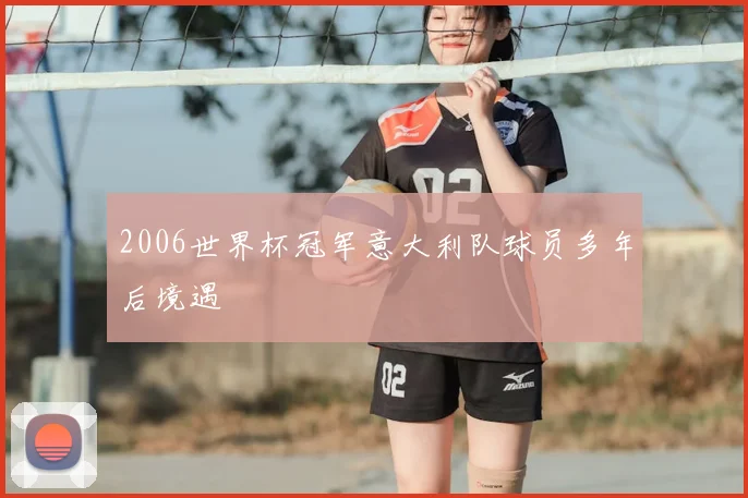 2006世界杯冠军意大利队球员多年后境遇
