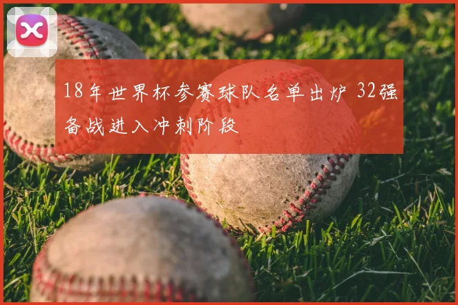 18年世界杯参赛球队名单出炉 32强备战进入冲刺阶段