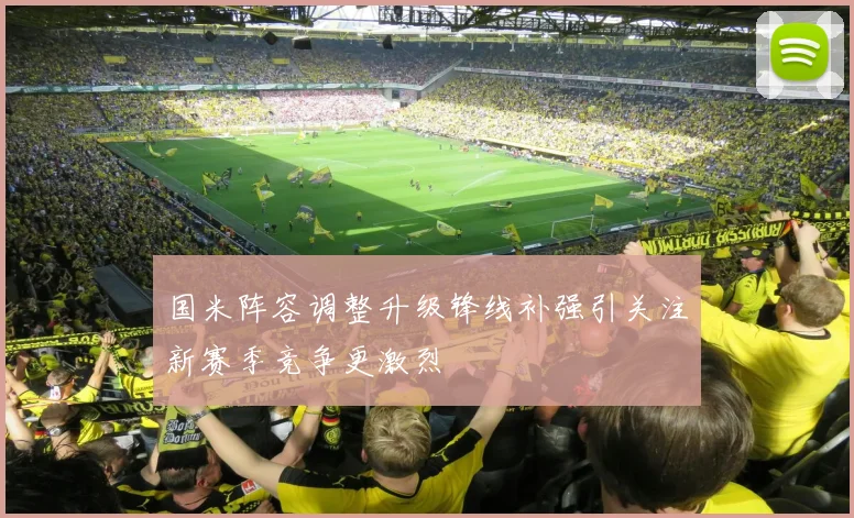 国米阵容调整升级锋线补强引关注新赛季竞争更激烈