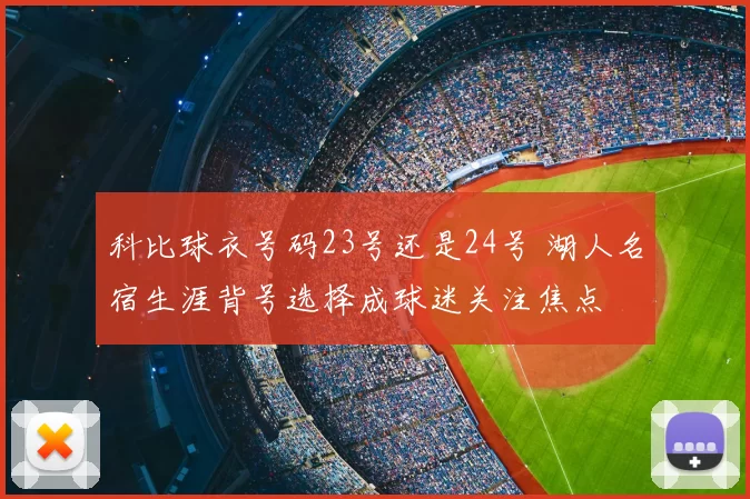 科比球衣号码23号还是24号 湖人名宿生涯背号选择成球迷关注焦点