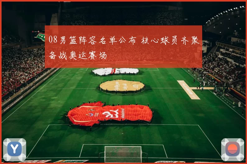 08男篮阵容名单公布 核心球员齐聚备战奥运赛场