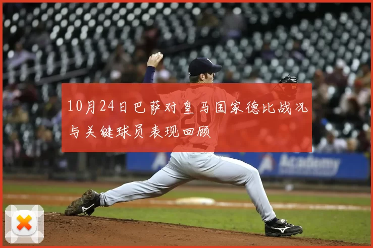10月24日巴萨对皇马国家德比战况与关键球员表现回顾