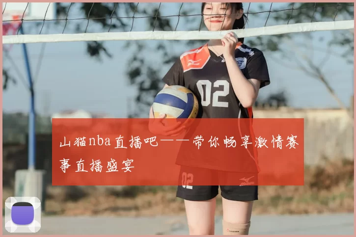 山猫nba直播吧——带你畅享激情赛事直播盛宴