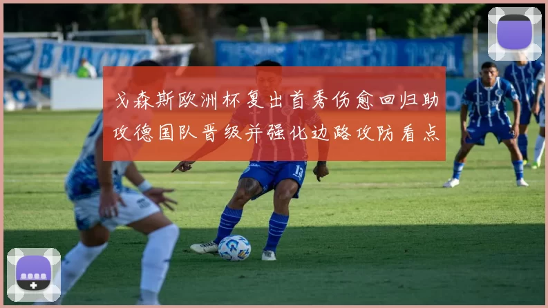 戈森斯欧洲杯复出首秀伤愈回归助攻德国队晋级并强化边路攻防看点