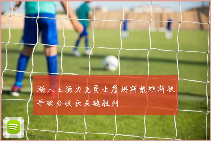 湖人主场力克勇士詹姆斯戴维斯联手砍分收获关键胜利