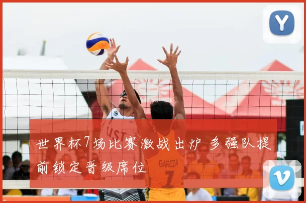 世界杯7场比赛激战出炉 多强队提前锁定晋级席位