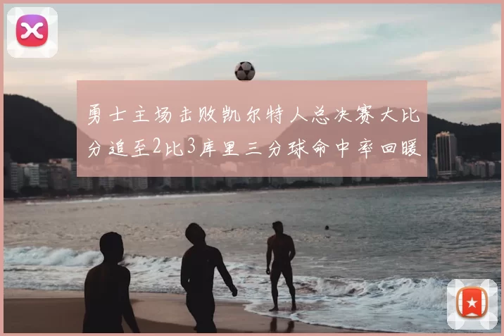 勇士主场击败凯尔特人总决赛大比分追至2比3库里三分球命中率回暖