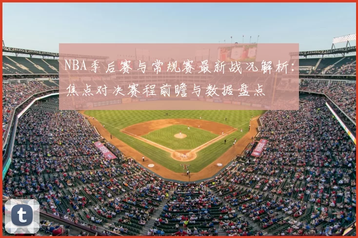 NBA季后赛与常规赛最新战况解析：焦点对决赛程前瞻与数据盘点