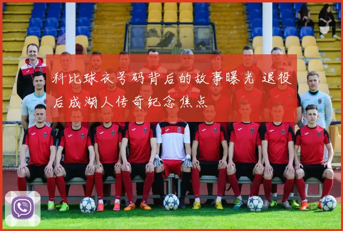 科比球衣号码背后的故事曝光 退役后成湖人传奇纪念焦点