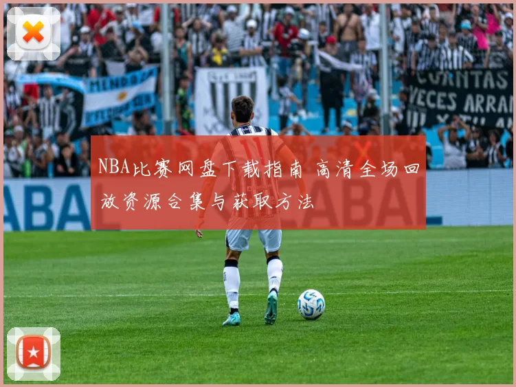 NBA比赛网盘下载指南 高清全场回放资源合集与获取方法