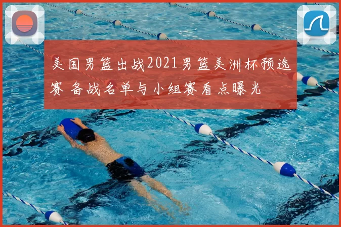 美国男篮出战2021男篮美洲杯预选赛 备战名单与小组赛看点曝光