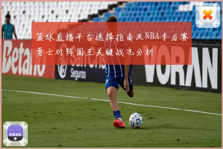 篮球直播平台选择指南及NBA季后赛勇士对阵国王关键战况分析