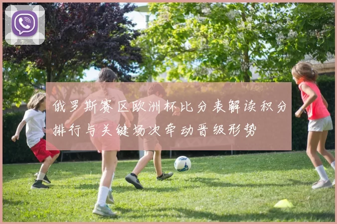 俄罗斯赛区欧洲杯比分表解读积分排行与关键场次牵动晋级形势