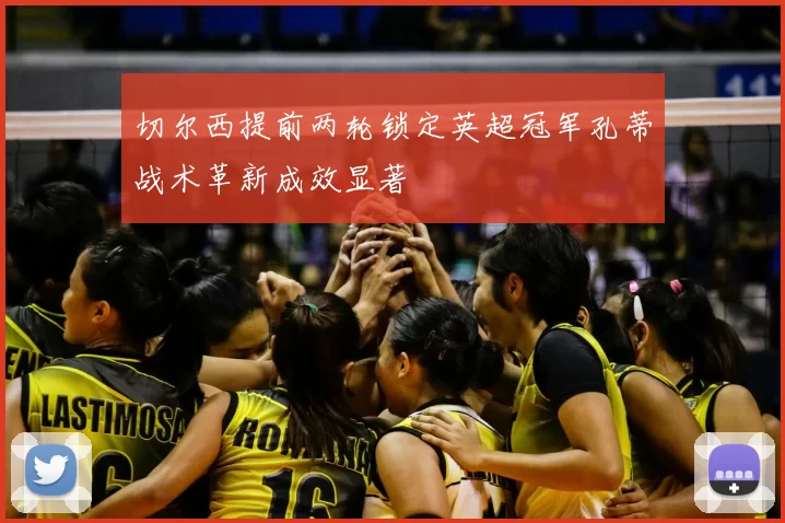 切尔西提前两轮锁定英超冠军孔蒂战术革新成效显著