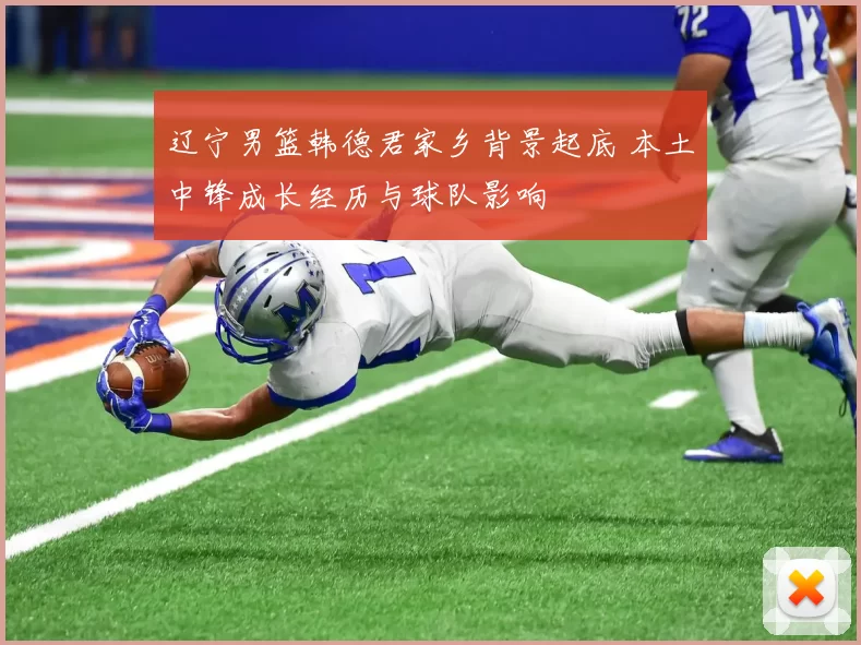 辽宁男篮韩德君家乡背景起底 本土中锋成长经历与球队影响