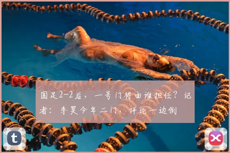 国足2-2后，一号门将由谁担任？记者：李昊今年二门，评论一边倒