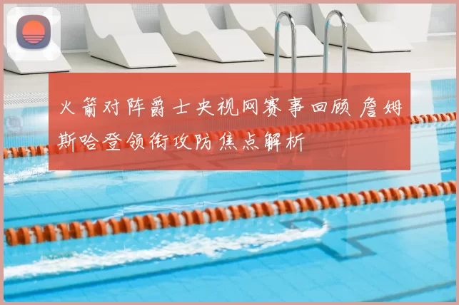 火箭对阵爵士央视网赛事回顾 詹姆斯哈登领衔攻防焦点解析