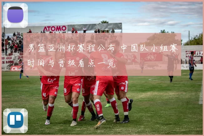 男篮亚洲杯赛程公布 中国队小组赛时间与晋级看点一览