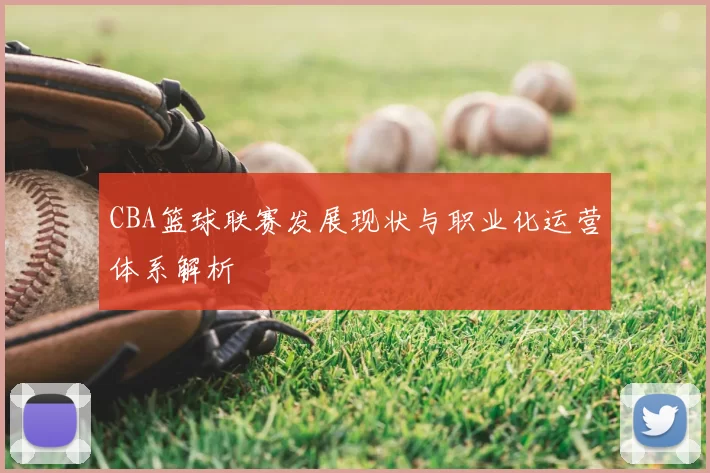 CBA篮球联赛发展现状与职业化运营体系解析