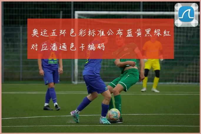 奥运五环色彩标准公布蓝黄黑绿红对应潘通色卡编码