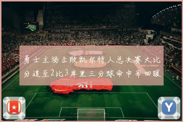 勇士主场击败凯尔特人总决赛大比分追至2比3库里三分球命中率回暖