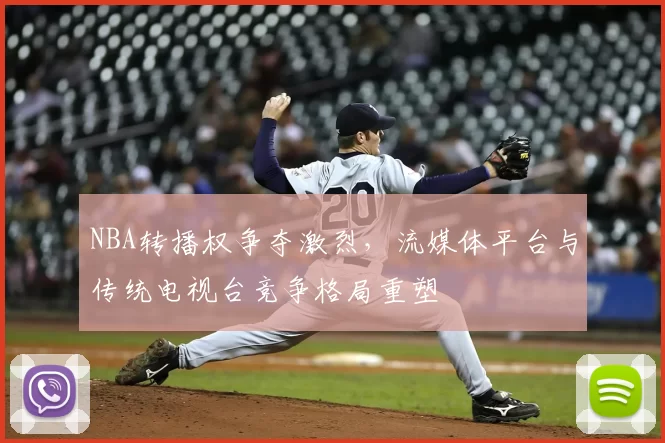 NBA转播权争夺激烈，流媒体平台与传统电视台竞争格局重塑