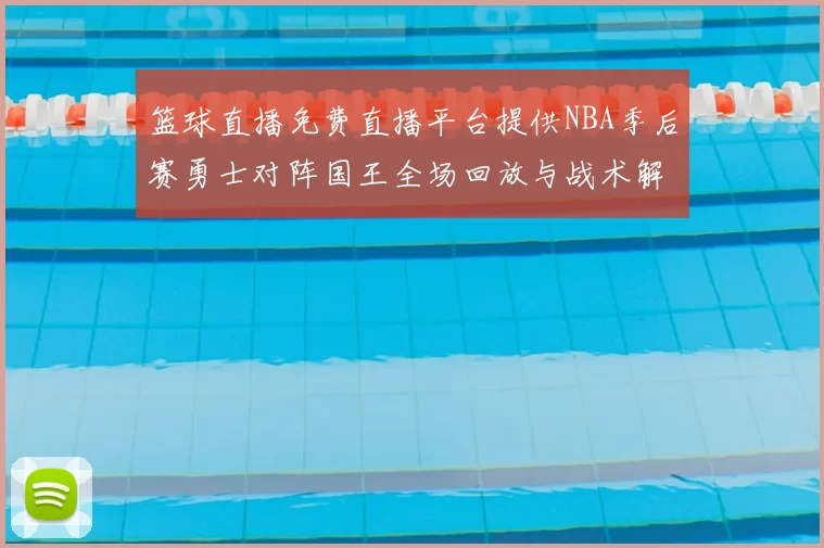 篮球直播免费直播平台提供NBA季后赛勇士对阵国王全场回放与战术解析