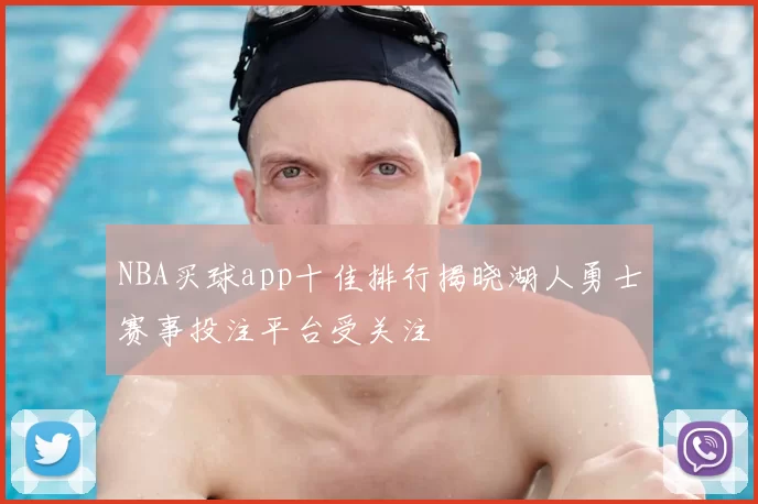 NBA买球app十佳排行揭晓湖人勇士赛事投注平台受关注