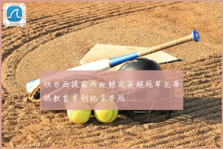 切尔西提前两轮锁定英超冠军孔蒂执教首季创纪录夺冠