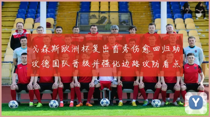 戈森斯欧洲杯复出首秀伤愈回归助攻德国队晋级并强化边路攻防看点