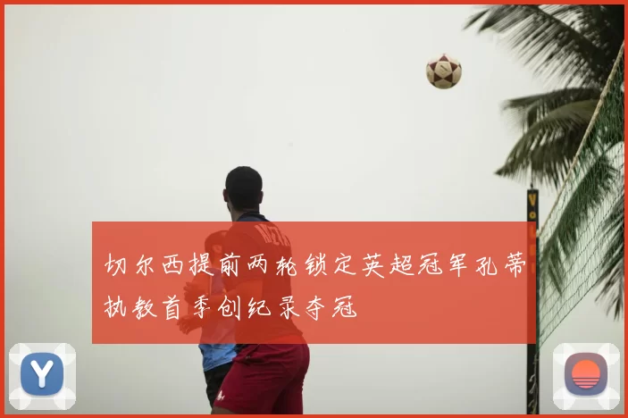 切尔西提前两轮锁定英超冠军孔蒂执教首季创纪录夺冠