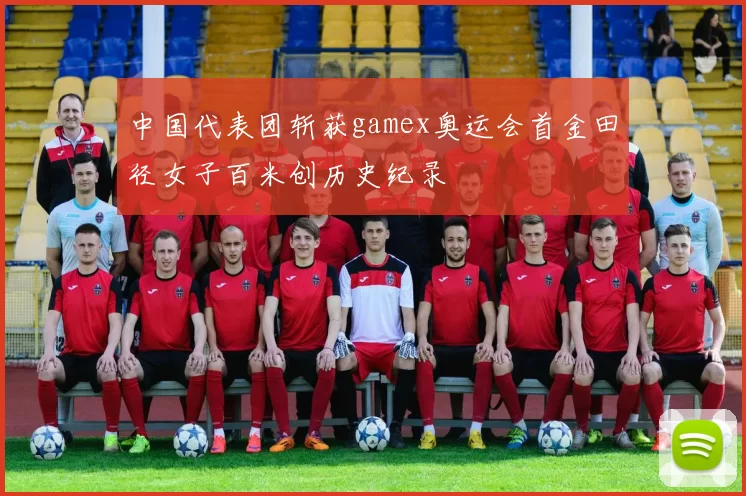 中国代表团斩获gamex奥运会首金田径女子百米创历史纪录