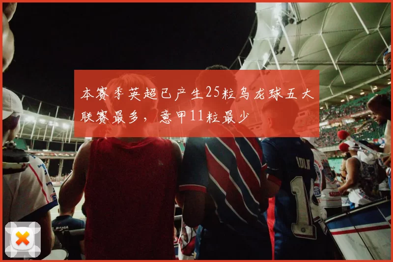 本赛季英超已产生25粒乌龙球五大联赛最多，意甲11粒最少