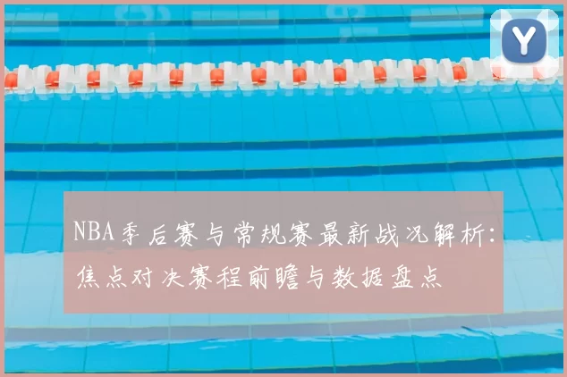 NBA季后赛与常规赛最新战况解析：焦点对决赛程前瞻与数据盘点